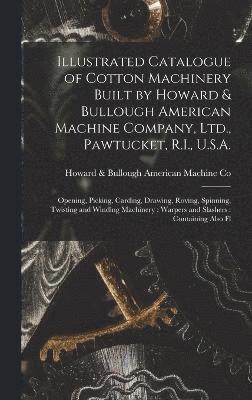 Illustrated Catalogue of Cotton Machinery Built by Howard & Bullough American Machine Company, Ltd., Pawtucket, R.I., U.S.A. 1