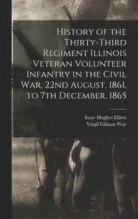 bokomslag History of the Thirty-Third Regiment Illinois Veteran Volunteer Infantry in the Civil War, 22nd August, 1861, to 7th December, 1865