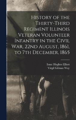 History of the Thirty-Third Regiment Illinois Veteran Volunteer Infantry in the Civil War, 22nd August, 1861, to 7th December, 1865