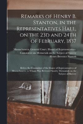 Remarks of Henry B. Stanton, in the Representatives Hall, on the 23d and 24th of February, 1837