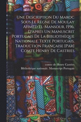 Une Description du Maroc sous le rgne de Moulay Ahmed El-Mansour, 1596, d'aprs un manuscrit portugais de la Bibliothque nationale. Texte portugais. Traduction franaise [par] Comte Henry de 1