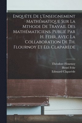 Théodore Flournoy, Edouard Claparède, Henri Fehr - Enquête de l'Enseignement mathématique sur la mthode de travail des mathématiciens. Publié par H. Fehr, avec la collaboration de Th. Flournoy et Ed. Claparede, Häftad