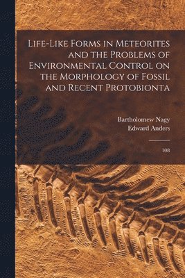 Bartholomew Nagy, Edward Anders - Life-like Forms in Meteorites and the Problems of Environmental Control on the Morphology of Fossil and Recent Protobionta, Häftad