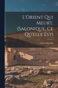 bokomslag L'Orient qui meurt. (Salonique, ce qu'elle est)