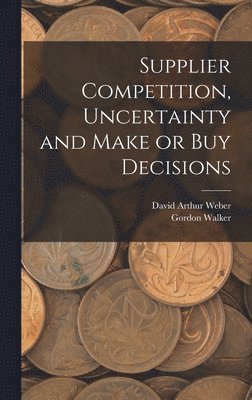 Gordon Walker, David Arthur Weber - Supplier Competition, Uncertainty and Make or buy Decisions, Inbunden