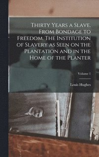 bokomslag Thirty Years a Slave. From Bondage to Freedom. The Institution of Slavery as Seen on the Plantation and in the Home of the Planter; Volume 1