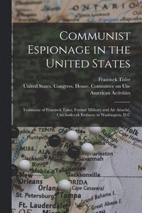 bokomslag Communist Espionage in the United States; Testimony of Frantisek Tisler, Former Military and air Attach, Czechoslovak Embassy in Washington, D.C