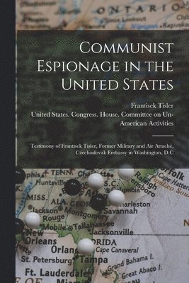 Frantisek Tisler, United States Congress House Commi - Communist Espionage in the United States; Testimony of Frantisek Tisler, Former Military and air Attaché, Czechoslovak Embassy in Washington, D.C, Häftad
