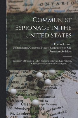 Communist Espionage in the United States; Testimony of Frantisek Tisler, Former Military and air Attach, Czechoslovak Embassy in Washington, D.C 1