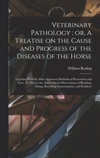 bokomslag Veterinary Pathology; or, A Treatise on the Cause and Progress of the Diseases of the Horse: Together With the Most Approved Methods of Prevention and