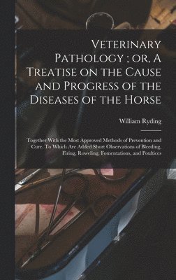bokomslag Veterinary Pathology; or, A Treatise on the Cause and Progress of the Diseases of the Horse: Together With the Most Approved Methods of Prevention and
