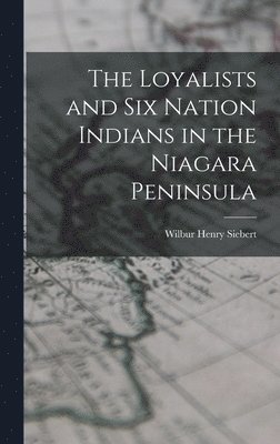 Wilbur Henry Siebert - Loyalists and Six Nation Indians in the Niagara Peninsula, Inbunden