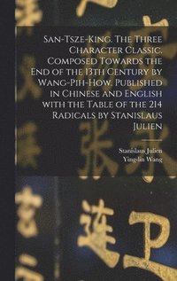 bokomslag San-tsze-king. The three Character classic. Composed towards the end of the 13th century by Wang-Pih-How. Published in Chinese and English with the table of the 214 Radicals by Stanislaus Julien