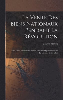 La vente des biens nationaux pendant la Rvolution; avec tude spciale des ventes dans les dpartements de la Gironde et du Cher 1