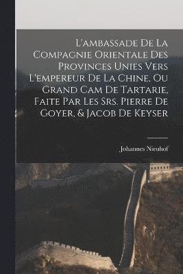 bokomslag L'ambassade de la Compagnie orientale des Provinces Unies vers l'empereur de la Chine, ou grand cam de Tartarie, faite par les Srs. Pierre de Goyer, & Jacob de Keyser