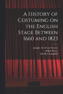 bokomslag A History of Costuming on the English Stage Between 1660 and 1823