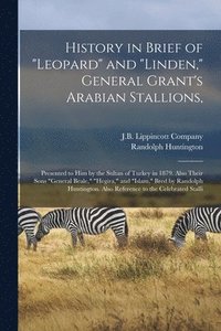 bokomslag History in Brief of &quot;Leopard&quot; and &quot;Linden,&quot; General Grant's Arabian Stallions,