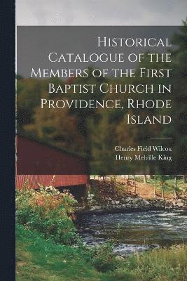 Henry Melville King, Charles Field Wilcox - Historical Catalogue of the Members of the First Baptist Church in Providence, Rhode Island, Häftad