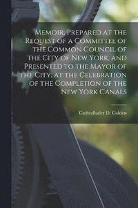 bokomslag Memoir, Prepared at the Request of a Committee of the Common Council of the City of New York, and Presented to the Mayor of the City, at the Celebration of the Completion of the New York Canals