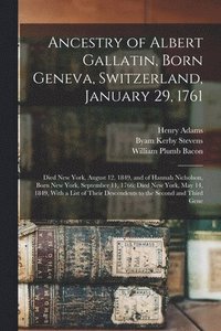 bokomslag Ancestry of Albert Gallatin, Born Geneva, Switzerland, January 29, 1761; Died New York, August 12, 1849, and of Hannah Nicholson, Born New York, September 11, 1766; Died New York, May 14, 1849, With