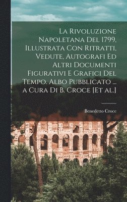 bokomslag La Rivoluzione napoletana del 1799, illustrata con ritratti, vedute, autografi ed altri documenti figurativi e grafici del tempo. Albo pubblicato ... a cura di B. Croce [et al.]