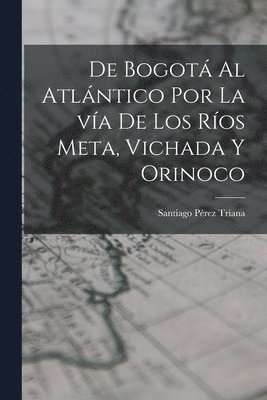 De Bogotá al Atlántico por la vía de los ríos Meta, Vichada y Orinoco
