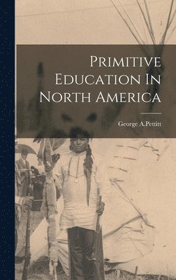 George A Pettitt, George A. Pettitt, George A.Pettitt - Primitive Education In North America, Inbunden