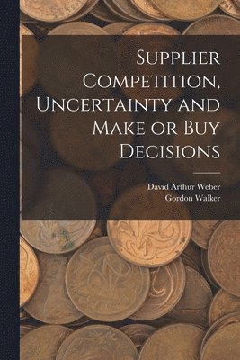 Gordon Walker, David Arthur Weber - Supplier Competition, Uncertainty and Make or buy Decisions, Häftad