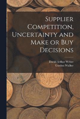 Gordon Walker, David Arthur Weber - Supplier Competition, Uncertainty and Make or buy Decisions, Häftad