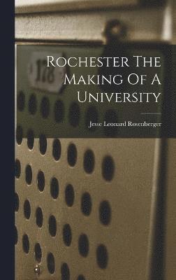 Rochester The Making Of A University 1