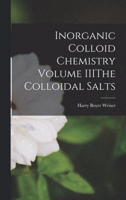 Inorganic Colloid Chemistry Volume IIIThe Colloidal Salts 1