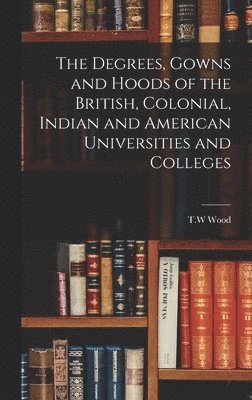 bokomslag Degrees, Gowns and Hoods of the British, Colonial, Indian and American Universities and Colleges
