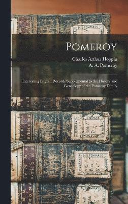 Pomeroy; Interesting English Records Supplemental to the History and Genealogy of the Pomeroy Family 1