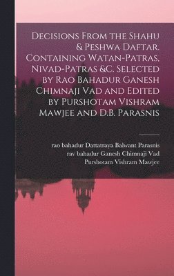 bokomslag Decisions From the Shahu & Peshwa Daftar. Containing Watan-patras, Nivad-patras &c. Selected by Rao Bahadur Ganesh Chimnaji Vad and Edited by Purshotam Vishram Mawjee and D.B. Parasnis