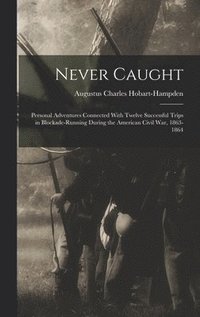 bokomslag Never Caught; Personal Adventures Connected With Twelve Successful Trips in Blockade-running During the American Civil War, 1863-1864