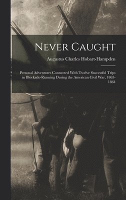 Augustus Charles Hobart-Hampden - Never Caught; Personal Adventures Connected With Twelve Successful Trips in Blockade-running During the American Civil War, 1863-1864, Inbunden