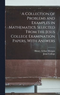 bokomslag A Collection of Problems and Examples in Mathematics. Selected From the Jesus College Examination Papers, With Answers