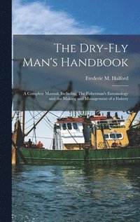 bokomslag The Dry-fly Man's Handbook; a Complete Manual, Including The Fisherman's Entomology and the Making and Management of a Fishery