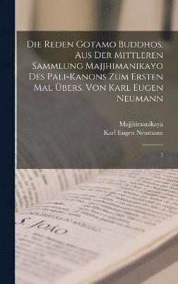 Die Reden Gotamo Buddhos; aus der mittleren Sammlung Majjhimanikayo des Pali-Kanons zum ersten Mal bers. von Karl Eugen Neumann 1