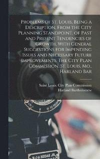 bokomslag Problems of St. Louis, Being a Description, From the City Planning Standpoint, of Past and Present Tendencies of Growth, With General Suggestions for Impending Issues and Necessary Future