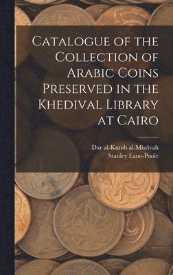Catalogue of the Collection of Arabic Coins Preserved in the Khedival Library at Cairo 1