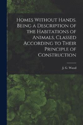 bokomslag Homes Without Hands. Being a Description of the Habitations of Animals, Classed According to Their Principle of Construction