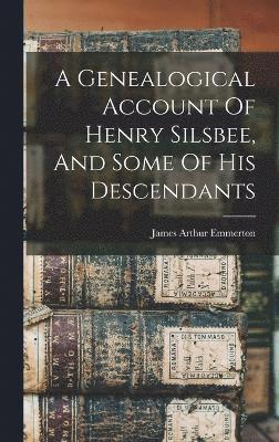 bokomslag A Genealogical Account Of Henry Silsbee, And Some Of His Descendants