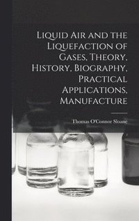 bokomslag Liquid air and the Liquefaction of Gases, Theory, History, Biography, Practical Applications, Manufacture