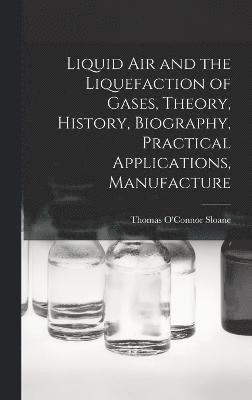 Liquid air and the Liquefaction of Gases, Theory, History, Biography, Practical Applications, Manufacture 1