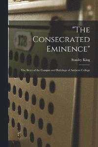 bokomslag &quot;The Consecrated Eminence&quot;; the Story of the Campus and Buildings of Amherst College
