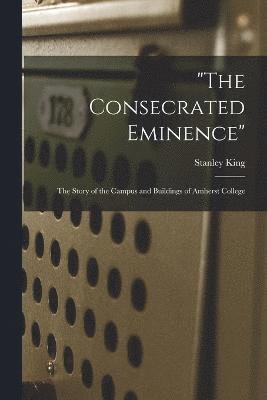 bokomslag "The Consecrated Eminence"; the Story of the Campus and Buildings of Amherst College