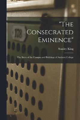 &quot;The Consecrated Eminence&quot;; the Story of the Campus and Buildings of Amherst College 1