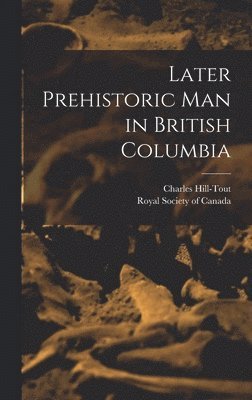 Charles Hill-Tout - Later Prehistoric man in British Columbia, Inbunden