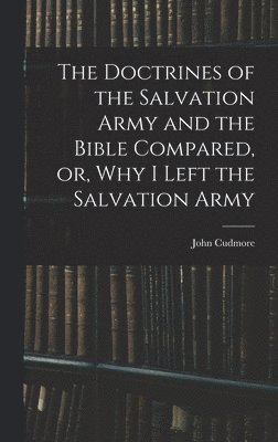 bokomslag The Doctrines of the Salvation Army and the Bible Compared, or, Why I Left the Salvation Army